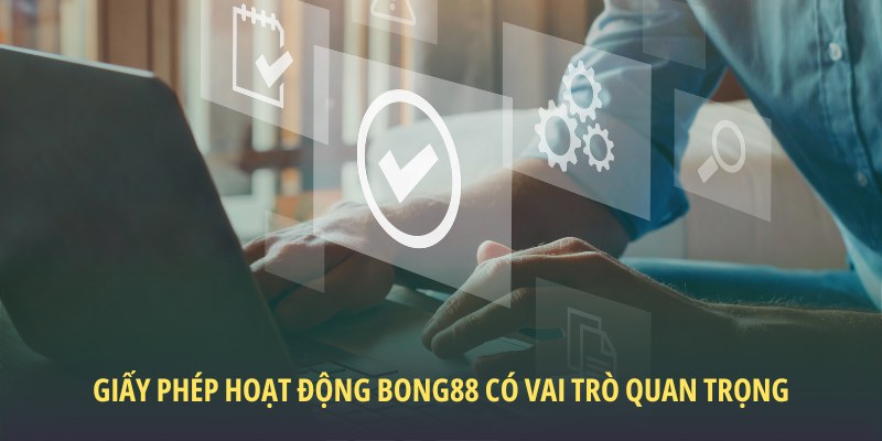 Giấy phép hoạt động Bong88 có vai trò quan trọng