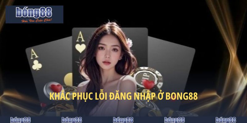 Khắc phục lỗi đăng nhập ở BONG88