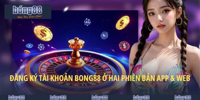 Mở tài khoản BONG88 ở hai phiên bản app & web