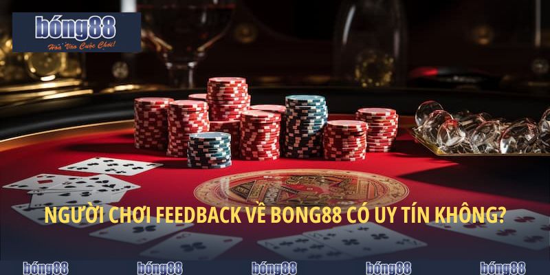 Người chơi nói gì về độ uy tín của BONG88?