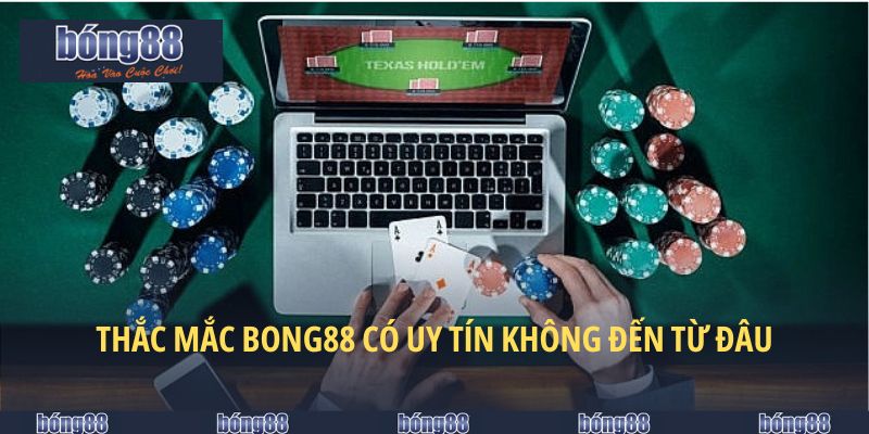 Nguồn gốc của thắc mắc BONG88 có uy tín không?