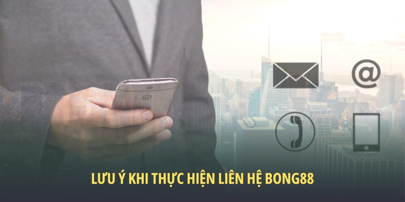 Những lưu ý khi thực hiện liên hệ Bong88 