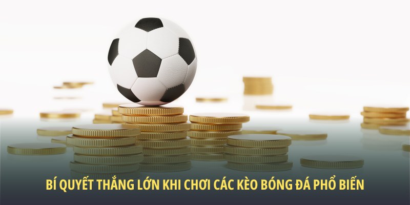 Tận dụng bí quyết thắng lớn trong các kèo bóng đá phổ biến
