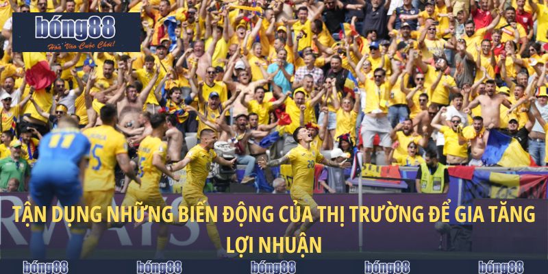 Tận dụng những biến động của thị trường để gia tăng lợi nhuận