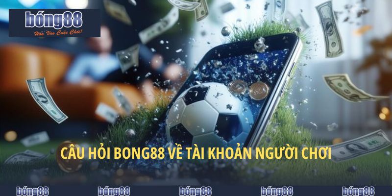 Trả lời câu hỏi về BONG88 với vấn đề đăng ký đăng nhập
